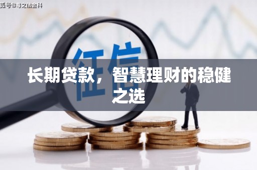 沂源长期贷款，智慧理财的稳健之选