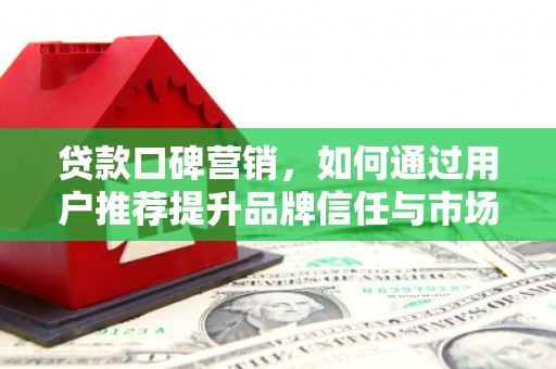 沂源贷款口碑营销，如何通过用户推荐提升品牌信任与市场份额