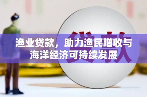 沂源渔业贷款，助力渔民增收与海洋经济可持续发展