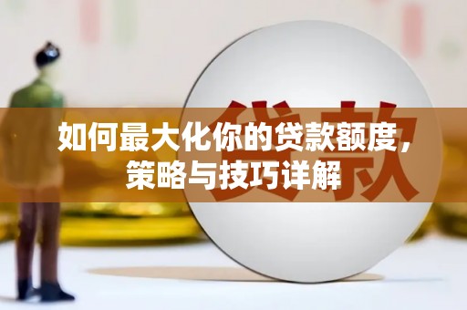 沂源如何最大化你的贷款额度，策略与技巧详解