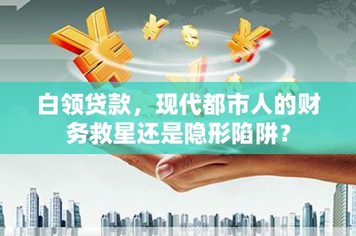 沂源白领贷款，现代都市人的财务救星还是隐形陷阱？