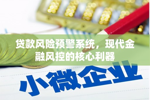 沂源贷款风险预警系统，现代金融风控的核心利器