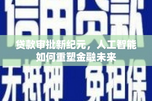 沂源贷款审批新纪元，人工智能如何重塑金融未来