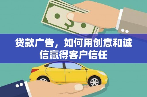 沂源贷款广告，如何用创意和诚信赢得客户信任