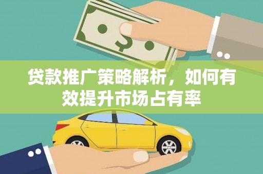 沂源贷款推广策略解析，如何有效提升市场占有率