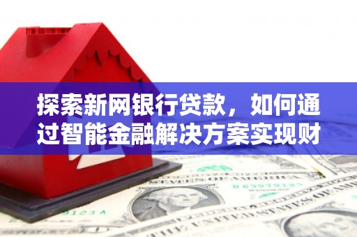 沂源探索新网银行贷款，如何通过智能金融解决方案实现财富增长