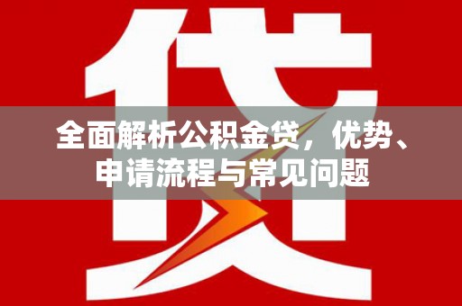 沂源全面解析公积金贷，优势、申请流程与常见问题