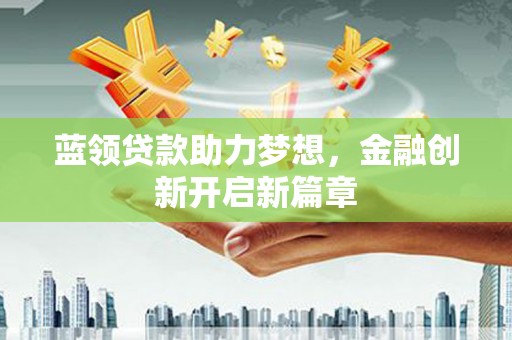 沂源蓝领贷款助力梦想，金融创新开启新篇章