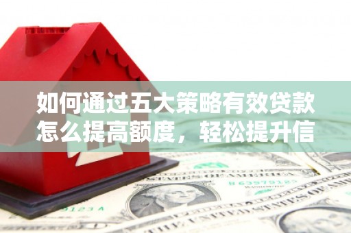 沂源如何通过五大策略有效贷款怎么提高额度，轻松提升信用价值