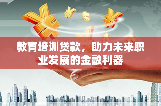 沂源教育培训贷款，助力未来职业发展的金融利器