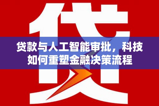 沂源贷款与人工智能审批，科技如何重塑金融决策流程