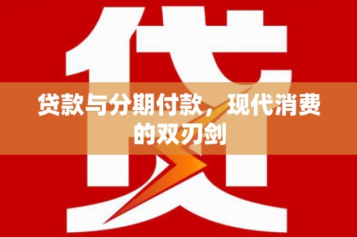 沂源贷款与分期付款，现代消费的双刃剑