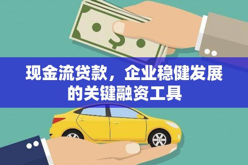 沂源现金流贷款，企业稳健发展的关键融资工具
