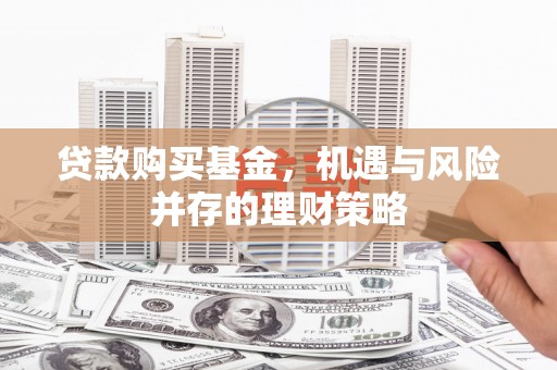 沂源贷款购买基金，机遇与风险并存的理财策略