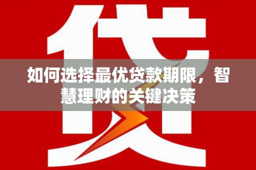 沂源如何选择最优贷款期限，智慧理财的关键决策