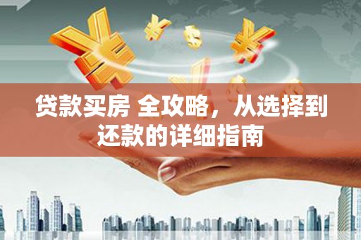 沂源贷款买房 全攻略，从选择到还款的详细指南