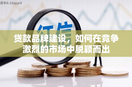 沂源贷款品牌建设，如何在竞争激烈的市场中脱颖而出