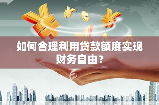 沂源如何合理利用贷款额度实现财务自由？