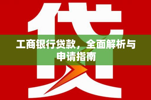 沂源工商银行贷款，全面解析与申请指南