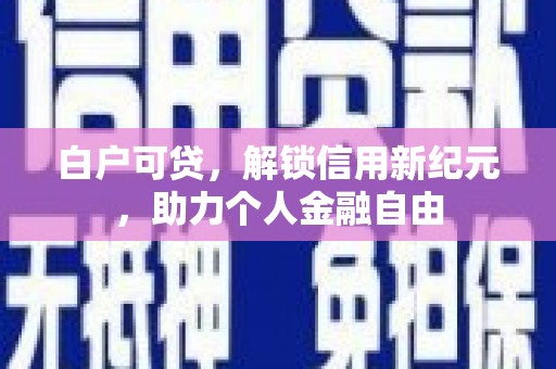 沂源白户可贷，解锁信用新纪元，助力个人金融自由