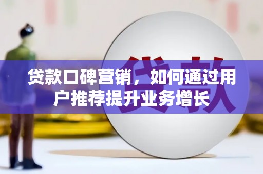 沂源贷款口碑营销，如何通过用户推荐提升业务增长