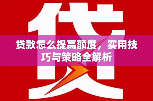 沂源贷款怎么提高额度，实用技巧与策略全解析