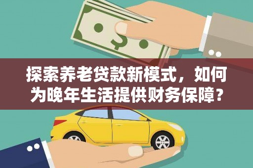 沂源探索养老贷款新模式，如何为晚年生活提供财务保障？
