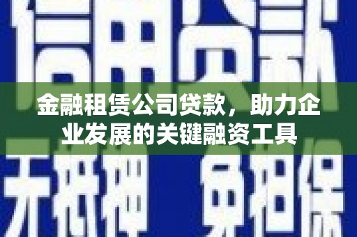 沂源金融租赁公司贷款，助力企业发展的关键融资工具