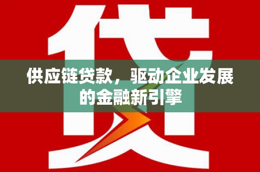 沂源供应链贷款，驱动企业发展的金融新引擎