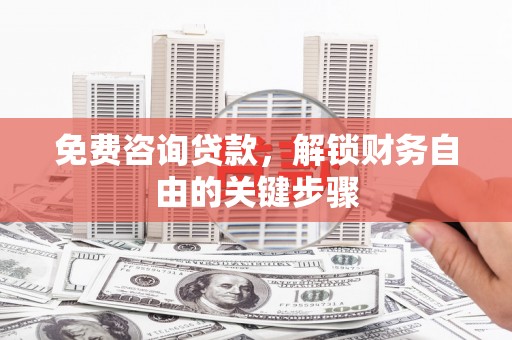 沂源免费咨询贷款，解锁财务自由的关键步骤