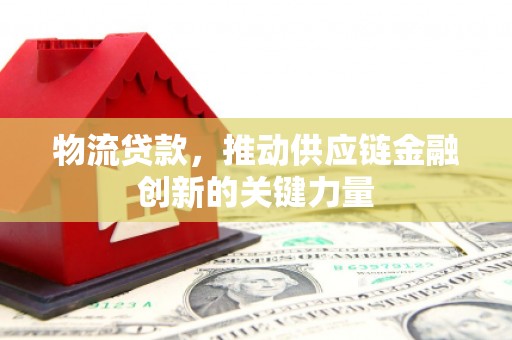 沂源物流贷款，推动供应链金融创新的关键力量