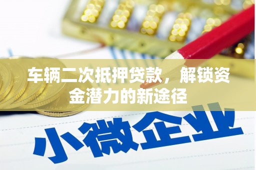 沂源车辆二次抵押贷款，解锁资金潜力的新途径