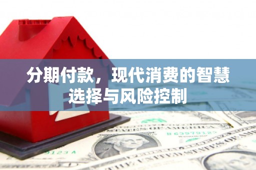 沂源分期付款，现代消费的智慧选择与风险控制