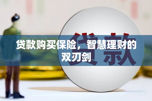 沂源贷款购买保险，智慧理财的双刃剑