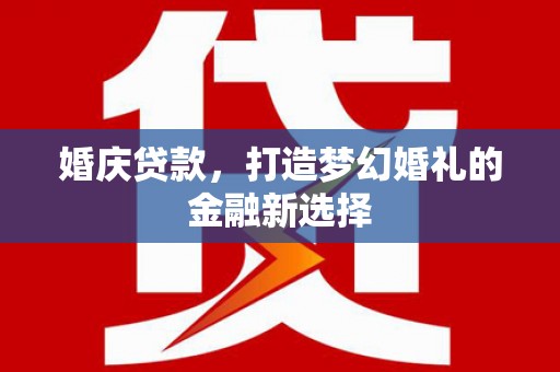 沂源婚庆贷款，打造梦幻婚礼的金融新选择
