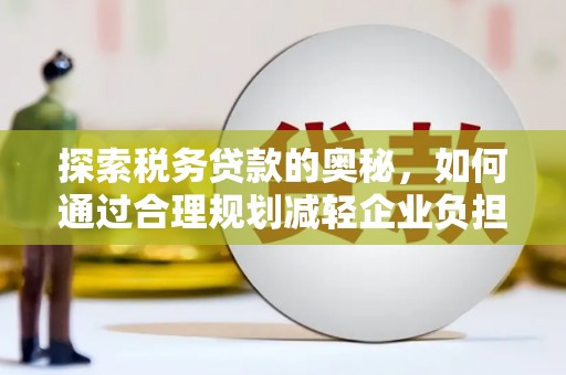 沂源探索税务贷款的奥秘，如何通过合理规划减轻企业负担
