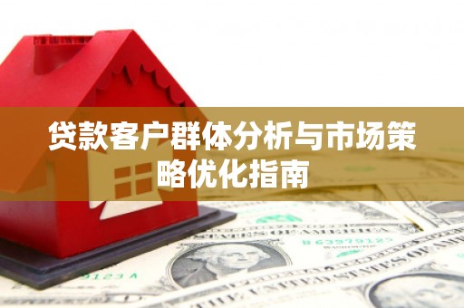 沂源贷款客户群体分析与市场策略优化指南