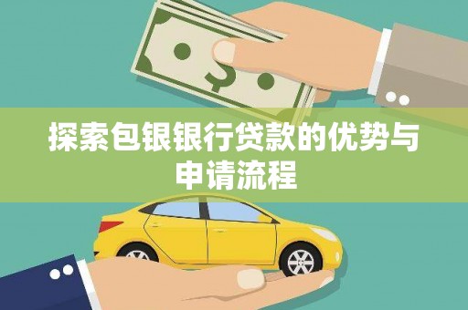 沂源探索包银银行贷款的优势与申请流程