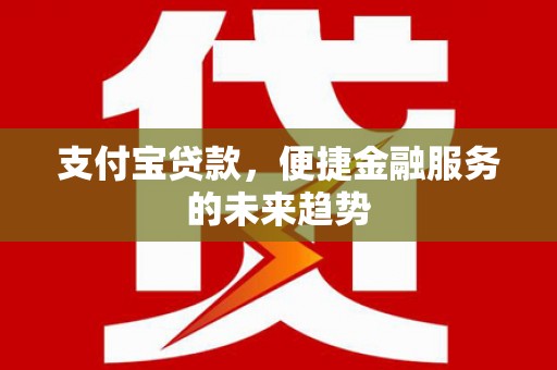 沂源支付宝贷款，便捷金融服务的未来趋势
