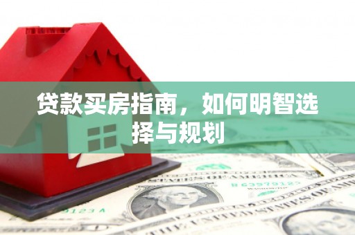 沂源贷款买房指南，如何明智选择与规划