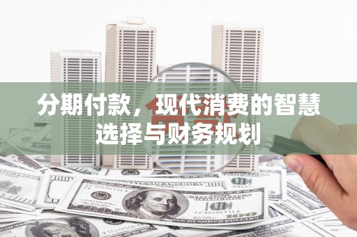 沂源分期付款，现代消费的智慧选择与财务规划
