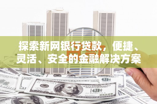 沂源探索新网银行贷款，便捷、灵活、安全的金融解决方案