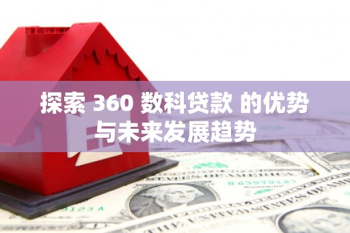沂源探索 360 数科贷款 的优势与未来发展趋势
