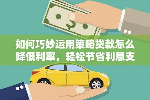 沂源如何巧妙运用策略贷款怎么降低利率，轻松节省利息支出