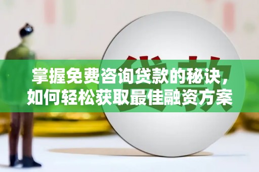 沂源掌握免费咨询贷款的秘诀，如何轻松获取最佳融资方案
