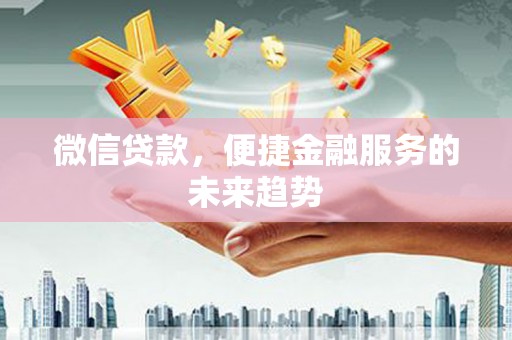 沂源微信贷款，便捷金融服务的未来趋势