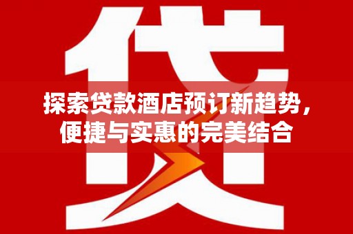 沂源探索贷款酒店预订新趋势，便捷与实惠的完美结合