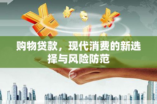 沂源购物贷款，现代消费的新选择与风险防范