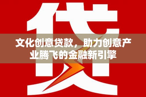 沂源文化创意贷款，助力创意产业腾飞的金融新引擎