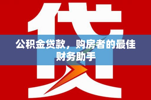 沂源公积金贷款，购房者的最佳财务助手